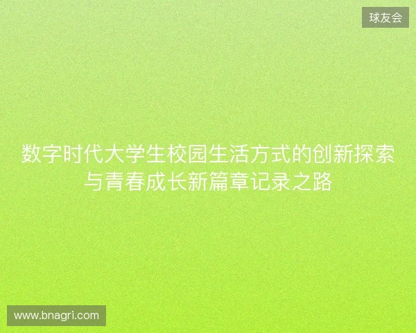 数字时代大学生校园生活方式的创新探索与青春成长新篇章记录之路