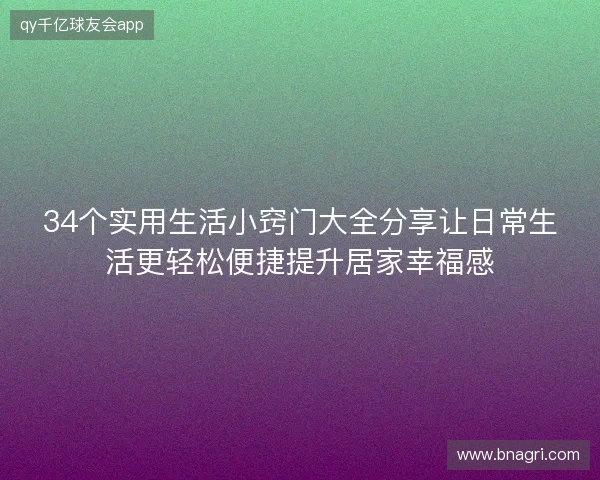 34个实用生活小窍门大全分享让日常生活更轻松便捷提升居家幸福感 34个实用生活小窍门大全分享让日常生活更轻松便捷提升居家幸福感