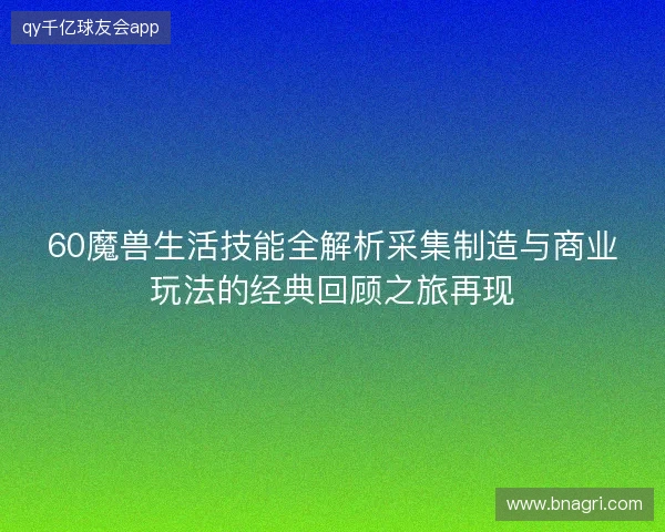60魔兽生活技能全解析采集制造与商业玩法的经典回顾之旅再现